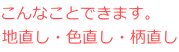 こんなことできます。 地直し・色直し・柄直し 